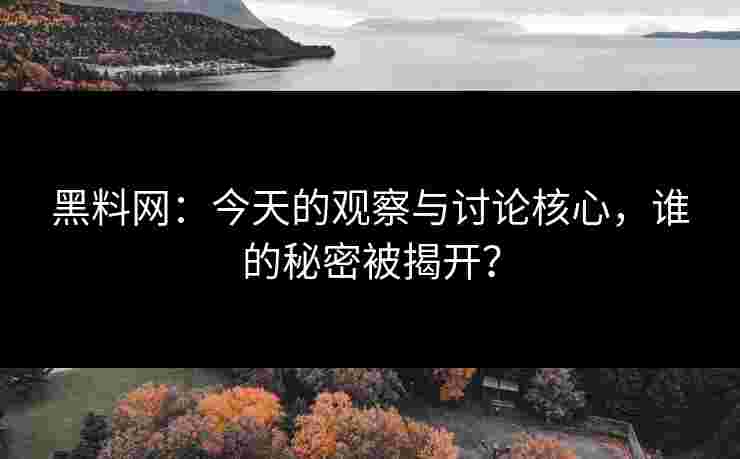 黑料网:今天的观察与讨论核心,谁的秘密被揭开? 黑料网:今天的观察与讨论核心,谁的秘密被揭开?