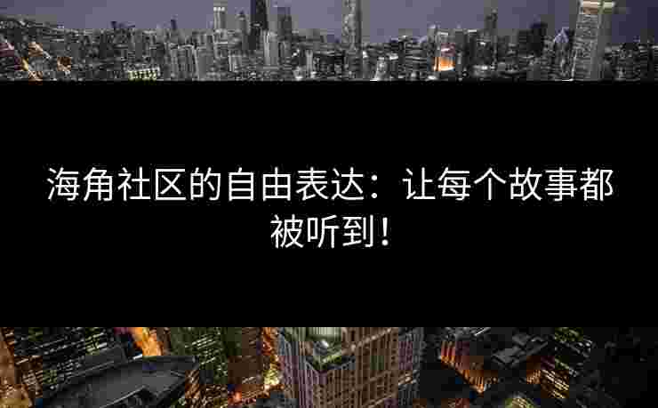 海角社区的自由表达:让每个故事都被听到! 海角社区的自由表达:让每个故事都被听到!