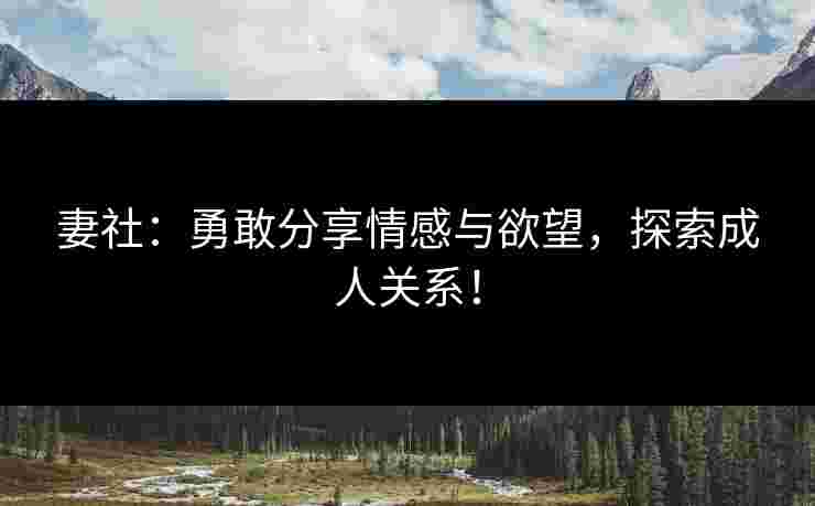 妻社：勇敢分享情感与欲望，探索成人关系！